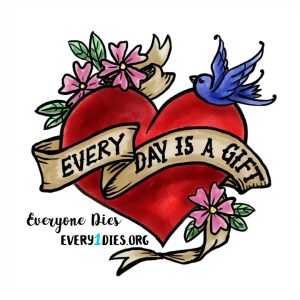 Tatoo style heart with Every Day is a Gift. Everyone Dies at https://everyonedies.org