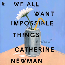 Book cover with soda can and flower titled: We All Want Impossible Things - a Novel by Catherine Newman