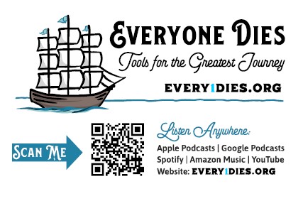 Everyone Dies: Tools for the Greatest Journey. Listen  anywhere: Apple Podcasts, Google Podcasts, Amazon Music, YouTube, Website: Every1Dies.org