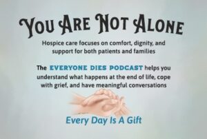 Header "You Are Not Alone" and Text "Hospice care focuses on comfort, dignity, and support for both patients and families The Everyone Dies podcast helps you understand what happens at the end of life, cope with grief, and have meaningful conversations" At the bottom it has comforting hands and says "Every Day is a Gift"