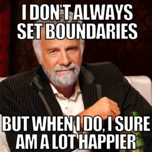 The most interesting man in the world: "I don't always set boundaries, but when I do, I sure am a lot happier."