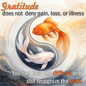 Goldfish with a watercolor wash of gold and deep blue. One goldfish is orange and the other is white, and circling each other over a yin-yang symbol. Text on the image says Gratitude does not deny pain, loss or illness; you can hold the difficult and still recognize the good.